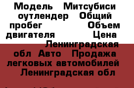  › Модель ­ Митсубиси оутлендер › Общий пробег ­ 140 000 › Объем двигателя ­ 2 400 › Цена ­ 400 000 - Ленинградская обл. Авто » Продажа легковых автомобилей   . Ленинградская обл.